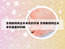 生物制剂阿达木单抗的作用 生物制剂阿达木单抗是最好的嘛