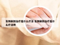 生物制剂治疗是什么疗法 生物制剂治疗是什么疗法啊