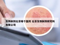 生物制剂北京哪个医院 北京生物制剂研究所有限公司