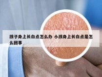 孩子身上长白点怎么办 小孩身上长白点是怎么回事