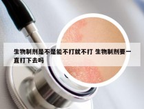 生物制剂是不是能不打就不打 生物制剂要一直打下去吗