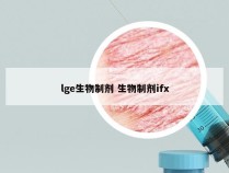 lge生物制剂 生物制剂ifx