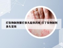 打生物制剂要打多久能停药昵 打了生物制剂多久见效