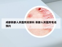 成都新都人民医院皮肤科 新都人民医院电话预约