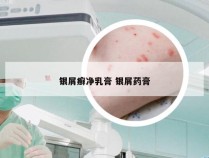 银屑癣净乳膏 银屑药膏