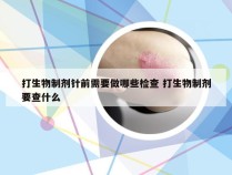 打生物制剂针前需要做哪些检查 打生物制剂要查什么