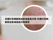 长期打生物制剂会影响免疫力吗 长期打生物制剂会影响免疫力吗男性