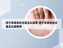 孩子牙床有白点是怎么回事 孩子牙床有白点是怎么回事啊