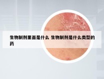 生物制剂里面是什么 生物制剂是什么类型的药