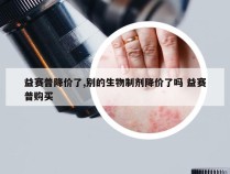 益赛普降价了,别的生物制剂降价了吗 益赛普购买