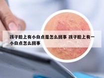 孩子脸上有小白点是怎么回事 孩子脸上有一小白点怎么回事