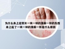 为什么身上经常长一块一块的像癣一样的东西 身上起了一块一块的像癣一样是什么原因