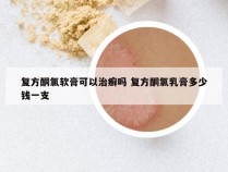 复方酮氯软膏可以治癣吗 复方酮氯乳膏多少钱一支