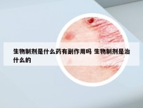 生物制剂是什么药有副作用吗 生物制剂是治什么的