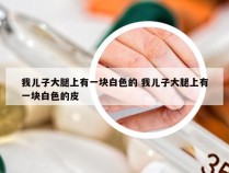 我儿子大腿上有一块白色的 我儿子大腿上有一块白色的皮