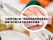 13的孩子腿上有一块轻微白色的斑点是怎么回事 孩子腿上有个白点是怎么回事