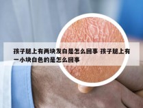 孩子腿上有两块发白是怎么回事 孩子腿上有一小块白色的是怎么回事