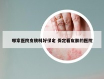 哪家医院皮肤科好保定 保定看皮肤的医院