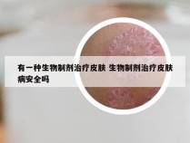 有一种生物制剂治疗皮肤 生物制剂治疗皮肤病安全吗