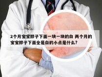 2个月宝宝脖子下面一块一块的白 两个月的宝宝脖子下面全是白的小点是什么?