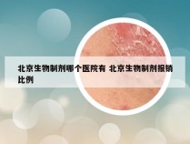 北京生物制剂哪个医院有 北京生物制剂报销比例