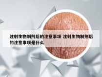 注射生物制剂后的注意事项 注射生物制剂后的注意事项是什么