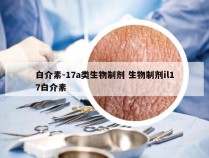 白介素-17a类生物制剂 生物制剂il17白介素