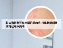 打生物制剂可以吃别的药的吗 打生物制剂期间可以喝中药吗