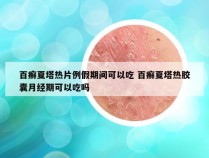 百癣夏塔热片例假期间可以吃 百癣夏塔热胶囊月经期可以吃吗