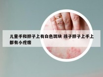 儿童手和脖子上有白色斑块 孩子脖子上手上都有小疙瘩