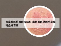 南京军区总医院皮肤科 南京军区总医院皮肤科桑红专家