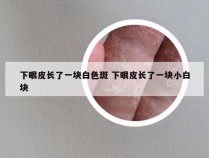 下眼皮长了一块白色斑 下眼皮长了一块小白块