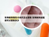 生物制剂慢性卡拿药怎么报销 生物制剂进医保可以报销多少