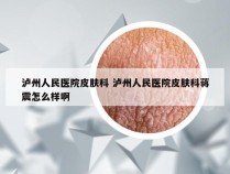 泸州人民医院皮肤科 泸州人民医院皮肤科蒋震怎么样啊