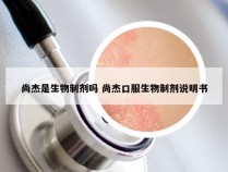 尚杰是生物制剂吗 尚杰口服生物制剂说明书