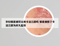 孕妇银屑病可以用卡泊三醇吗 银屑病擦了卡泊三醇为好久起效