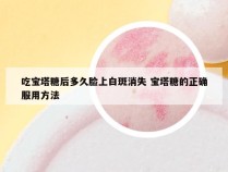 吃宝塔糖后多久脸上白斑消失 宝塔糖的正确服用方法