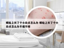 眼睑上长了个小白点怎么办 眼睑上长了个小白点怎么办不痛不痒