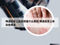 喝酒后背上起白斑是什么原因 喝酒后背上有白色斑点