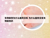 生物制剂为什么医院没有 为什么医院没有生物制剂药