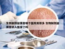 生物制剂益赛普哪个医院用得多 生物制剂益赛普纳入医保了吗