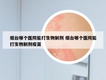 烟台哪个医院能打生物制剂 烟台哪个医院能打生物制剂疫苗