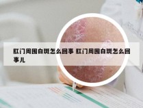 肛门周围白斑怎么回事 肛门周围白斑怎么回事儿