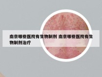 南京哪些医院有生物制剂 南京哪些医院有生物制剂治疗