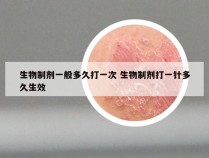 生物制剂一般多久打一次 生物制剂打一针多久生效