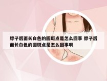 脖子后面长白色的圆斑点是怎么回事 脖子后面长白色的圆斑点是怎么回事啊