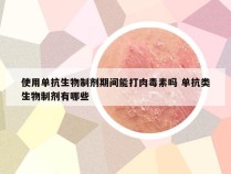 使用单抗生物制剂期间能打肉毒素吗 单抗类生物制剂有哪些