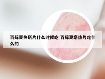 百藓夏热塔片什么时候吃 百藓夏塔热片吃什么的