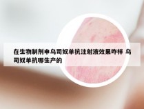 在生物制剂申乌司奴单抗注射液效果咋样 乌司奴单抗哪生产的