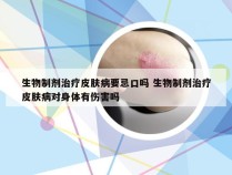 生物制剂治疗皮肤病要忌口吗 生物制剂治疗皮肤病对身体有伤害吗